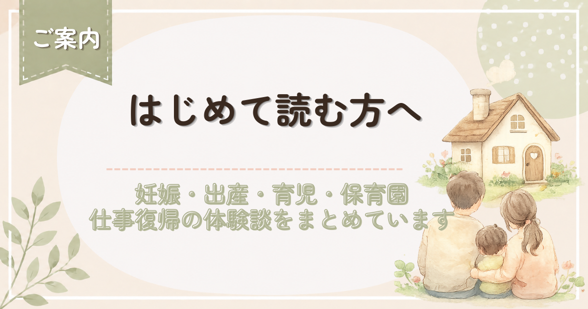 「はじめて読む方へ」のタイトルと、水彩タッチの家と家族のイラストを使用した、妊娠・出産・育児・保育園・仕事復帰の体験談を紹介するブログ案内ページのアイキャッチ画像